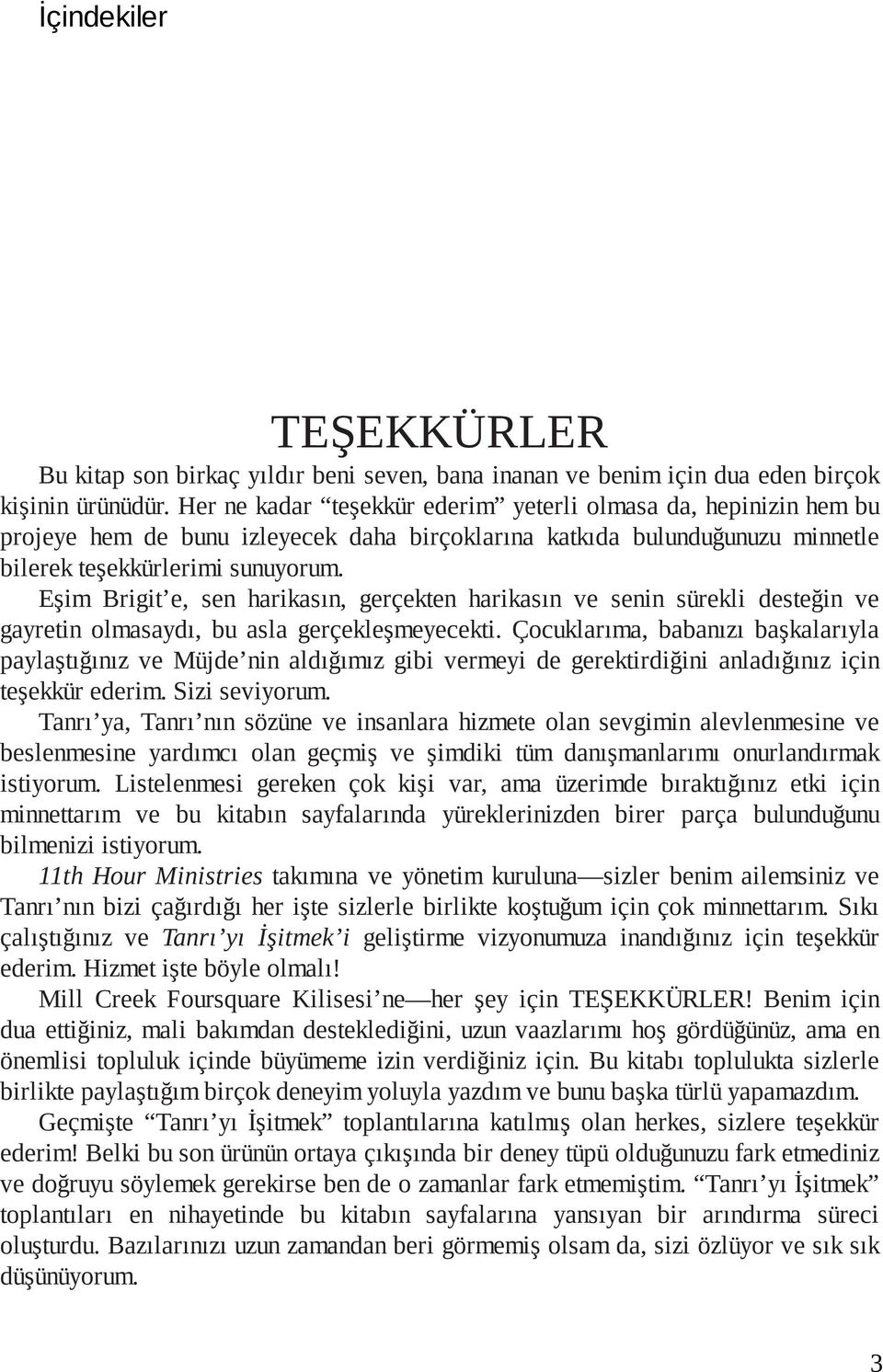 Eşim Brigit e, sen harikasın, gerçekten harikasın ve senin sürekli desteğin ve gayretin olmasaydı, bu asla gerçekleşme yecekti.