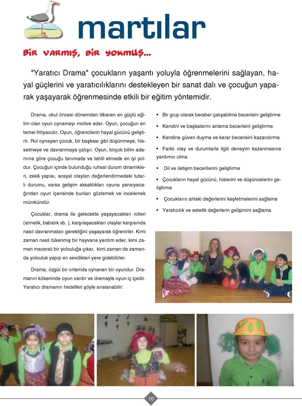 yöntemidir. Drama, okul öncesi dönemden itibaren en güçlü eğilim olan oyun oynamayı motive eder. Oyun, çocuğun en temel ihtiyacıdır. Oyun, öğrencilerin hayal gücünü geliştirir.