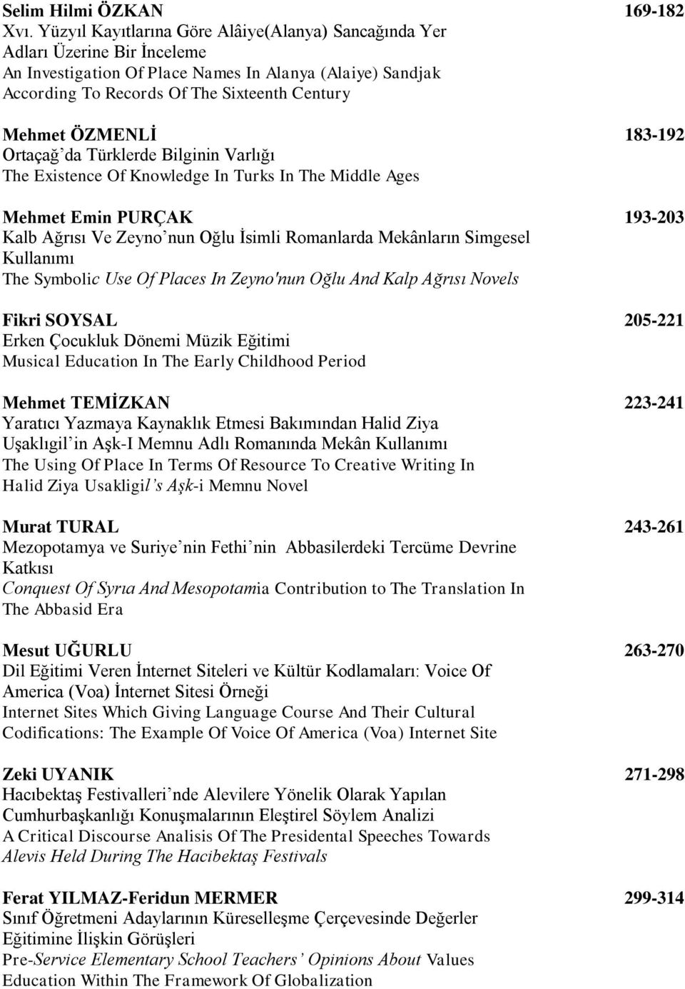 ÖZMENLİ 183-192 Ortaçağ da Türklerde Bilginin Varlığı The Existence Of Knowledge In Turks In The Middle Ages Mehmet Emin PURÇAK 193-203 Kalb Ağrısı Ve Zeyno nun Oğlu İsimli Romanlarda Mekânların