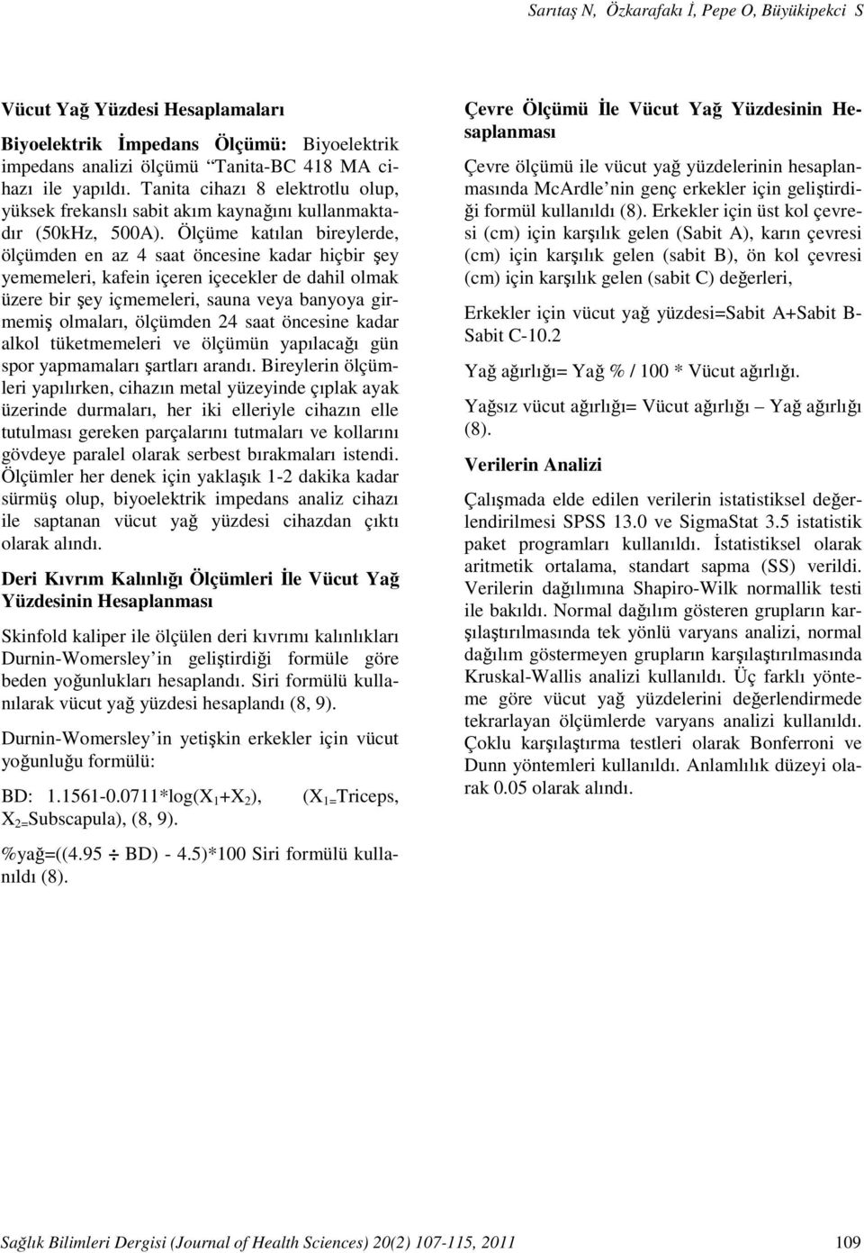 Ölçüme katılan bireylerde, ölçümden en az 4 saat öncesine kadar hiçbir şey yememeleri, kafein içeren içecekler de dahil olmak üzere bir şey içmemeleri, sauna veya banyoya girmemiş olmaları, ölçümden