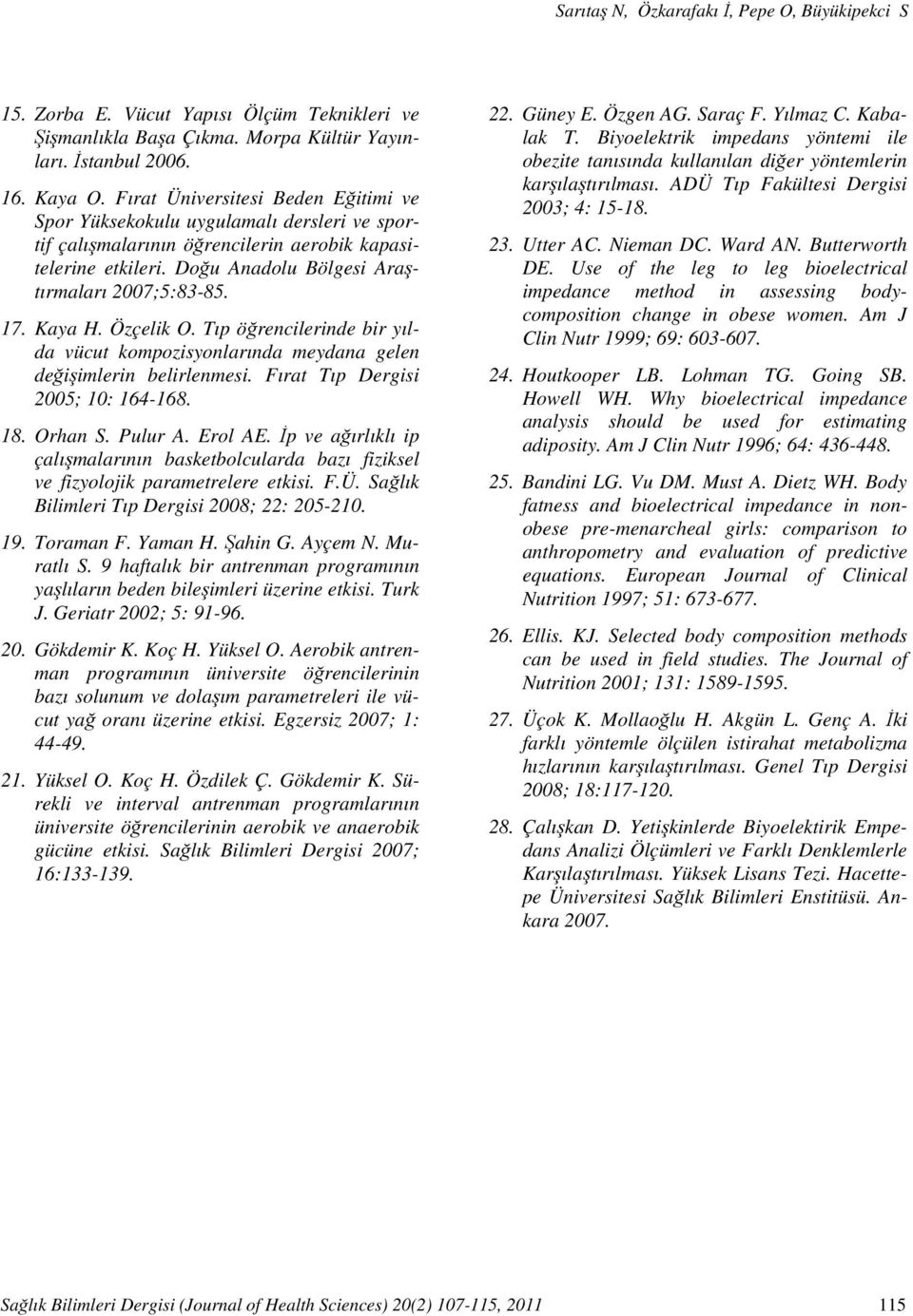 Kaya H. Özçelik O. Tıp öğrencilerinde bir yılda vücut kompozisyonlarında meydana gelen değişimlerin belirlenmesi. Fırat Tıp Dergisi 2005; 10: 164-168. 18. Orhan S. Pulur A. Erol AE.