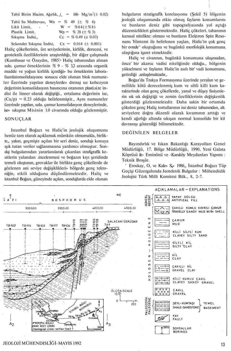 001) Haliç çökellerinin, üst seviyelerinin, kirlilik, derecesi, ve geoteknîk özelliklerioin araştırıldığı, bir diğer çalışmada (Kumbasar ve Özaydın, 1985> Haliç tabanından alınan sulu.