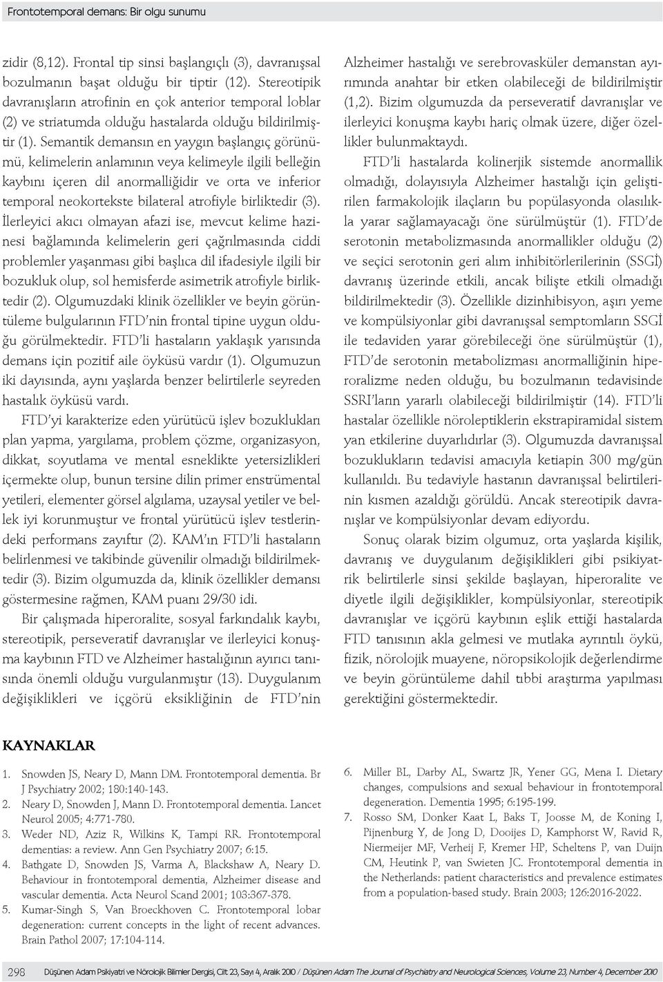 Semantik demansın en yaygın başlangıç görünümü, kelimelerin anlamının veya kelimeyle ilgili belleğin kaybını içeren dil anormalliğidir ve orta ve inferior temporal neokortekste bilateral atrofiyle