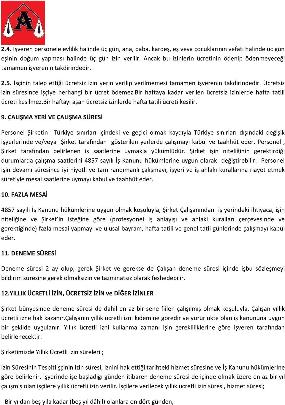 Ücretsiz izin süresince işçiye herhangi bir ücret ödemez.bir haftaya kadar verilen ücretsiz izinlerde hafta tatili ücreti kesilmez.bir haftayı aşan ücretsiz izinlerde hafta tatili ücreti kesilir. 9.