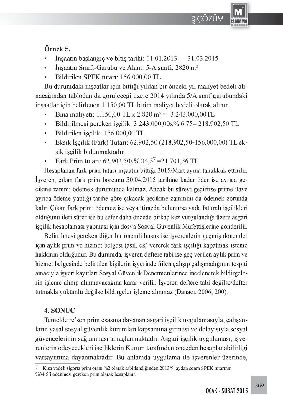 150,00 TL birim maliyet bedeli olarak alınır. Bina maliyeti: 1.150,00 TL x 2.820 m² = 3.243.000,00TL Bildirilmesi gereken işçilik: 3.243.000,00x% 6.75= 218.902,50 TL Bildirilen işçilik: 156.