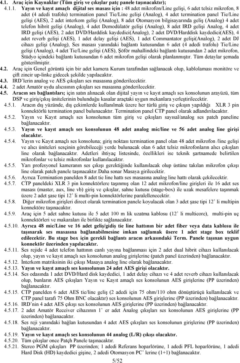 hibrit gelişi (Analog), 4 adet Demodülatör gelişi (Analog), 8 adet IRD gelişi Analog, 4 adet IRD gelişi (AES), 2 adet DVD/Harddisk kaydedici(analog), 2 adet DVD/Harddisk kaydedici(aes), 4 adet reverb