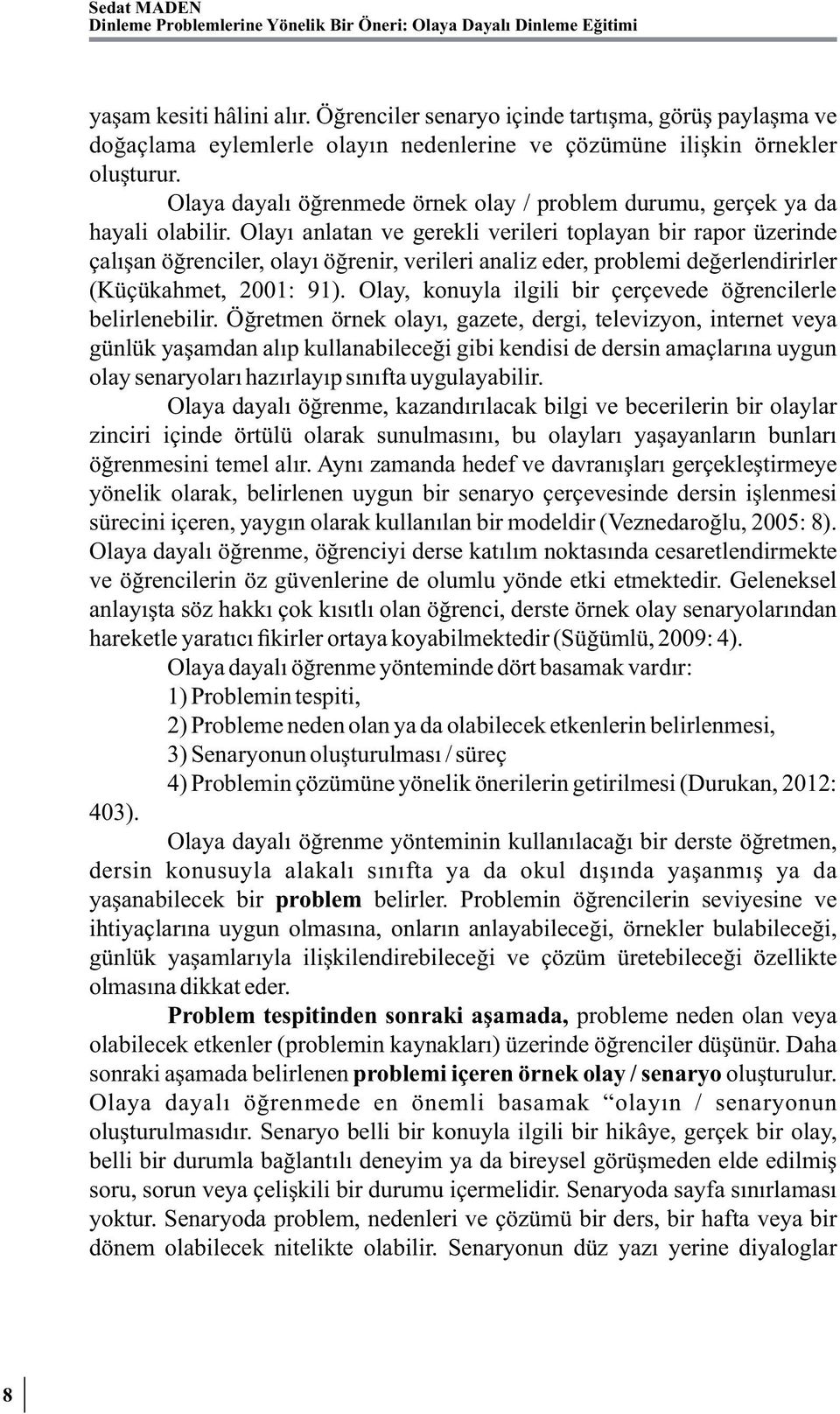 Olaya dayalı öğrenmede örnek olay / problem durumu, gerçek ya da hayali olabilir.