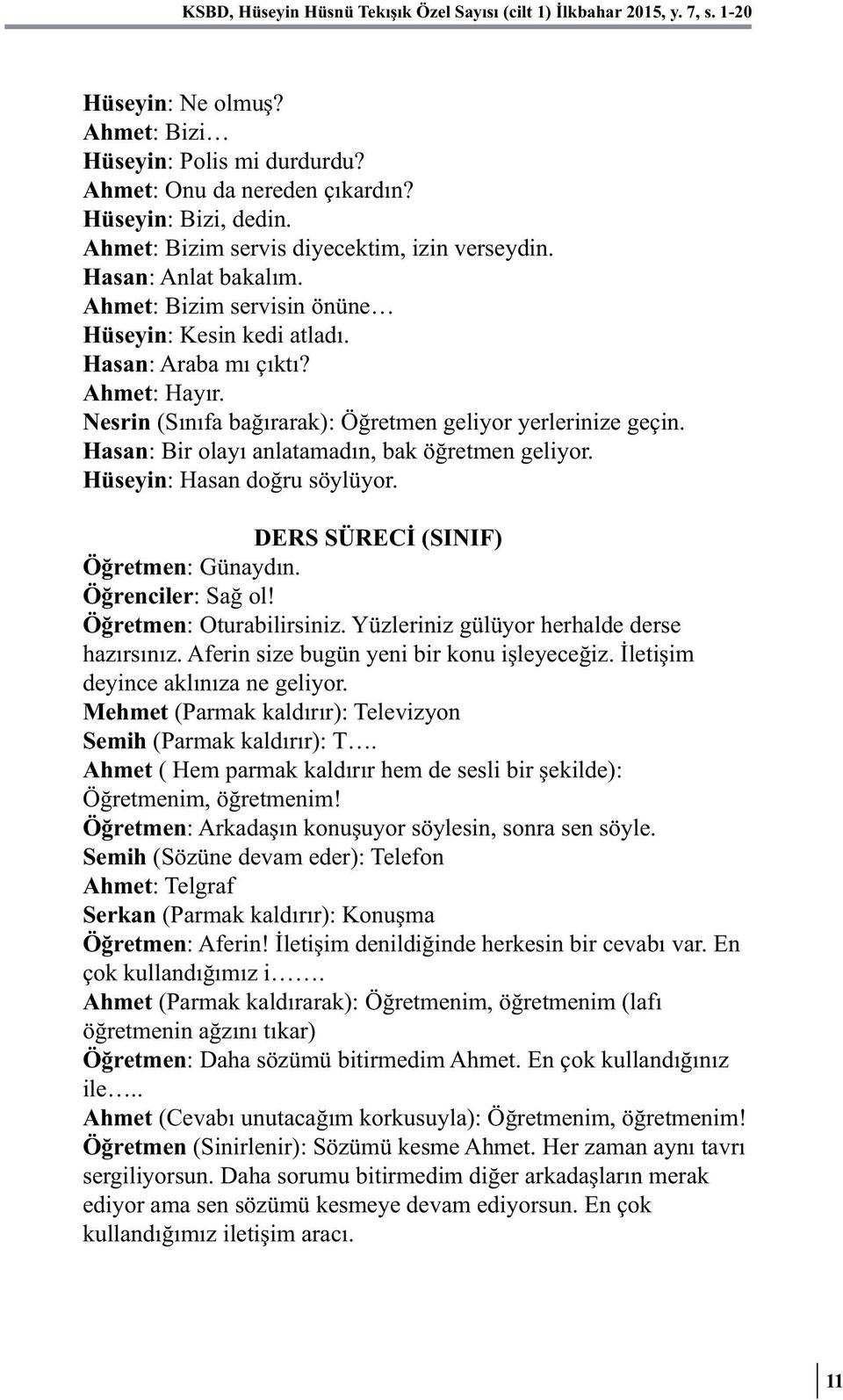 Nesrin (Sınıfa bağırarak): Öğretmen geliyor yerlerinize geçin. Hasan: Bir olayı anlatamadın, bak öğretmen geliyor. Hüseyin: Hasan doğru söylüyor. DERS SÜRECİ (SINIF) Öğretmen: Günaydın.