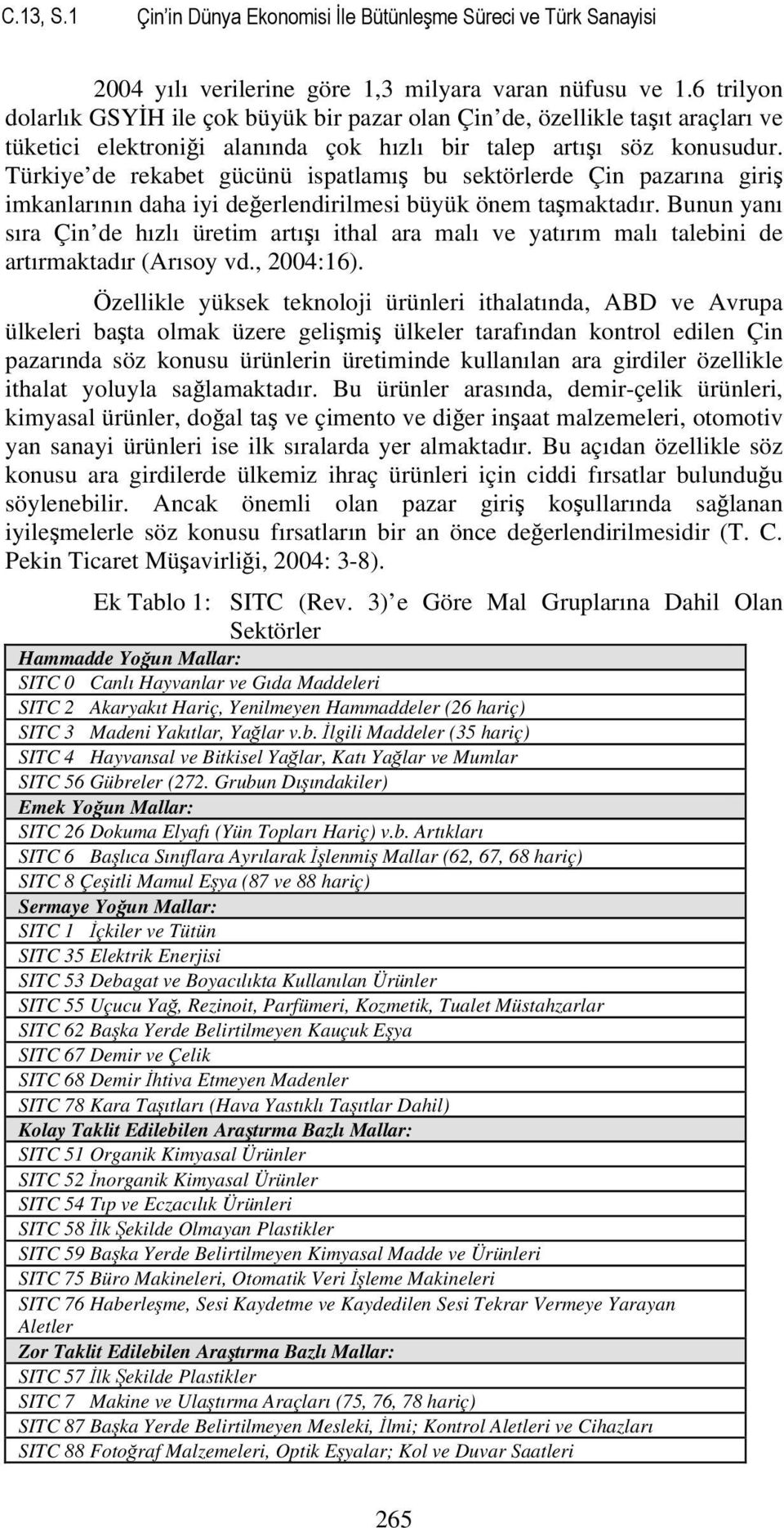 Türkiye de rekabet gücünü ispatlamış bu sektörlerde Çin pazarına giriş imkanlarının daha iyi değerlendirilmesi büyük önem taşmaktadır.