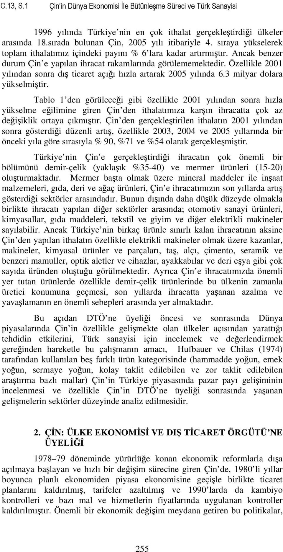 Özellikle 2001 yılından sonra dış ticaret açığı hızla artarak 2005 yılında 6.3 milyar dolara yükselmiştir.