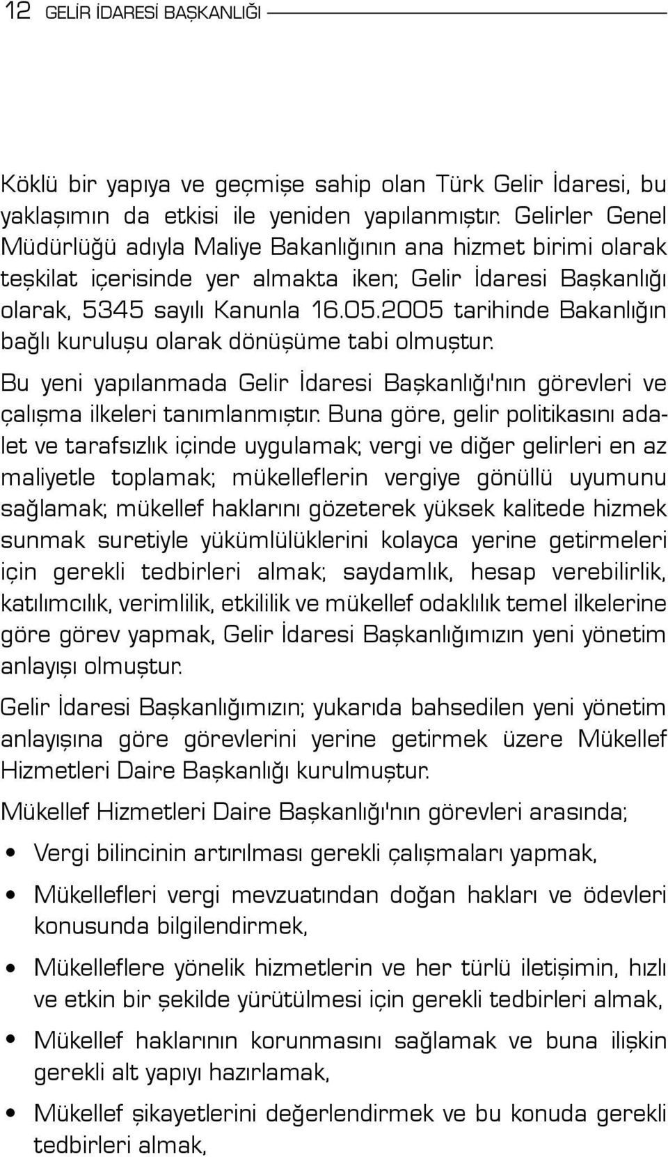 2005 tarihinde Bakanlığın bağlı kuruluşu olarak dönüşüme tabi olmuştur. Bu yeni yapılanmada Gelir İdaresi Başkanlığı'nın görevleri ve çalışma ilkeleri tanımlanmıştır.