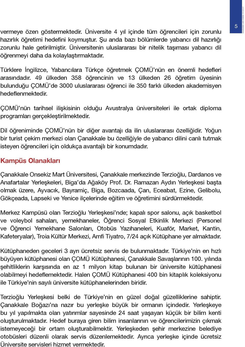 49 ülkeden 358 öğrencinin ve 13 ülkeden 26 öğretim üyesinin bulunduğu ÇOMÜ de 3000 uluslararası öğrenci ile 350 farklı ülkeden akademisyen hedeflenmektedir.