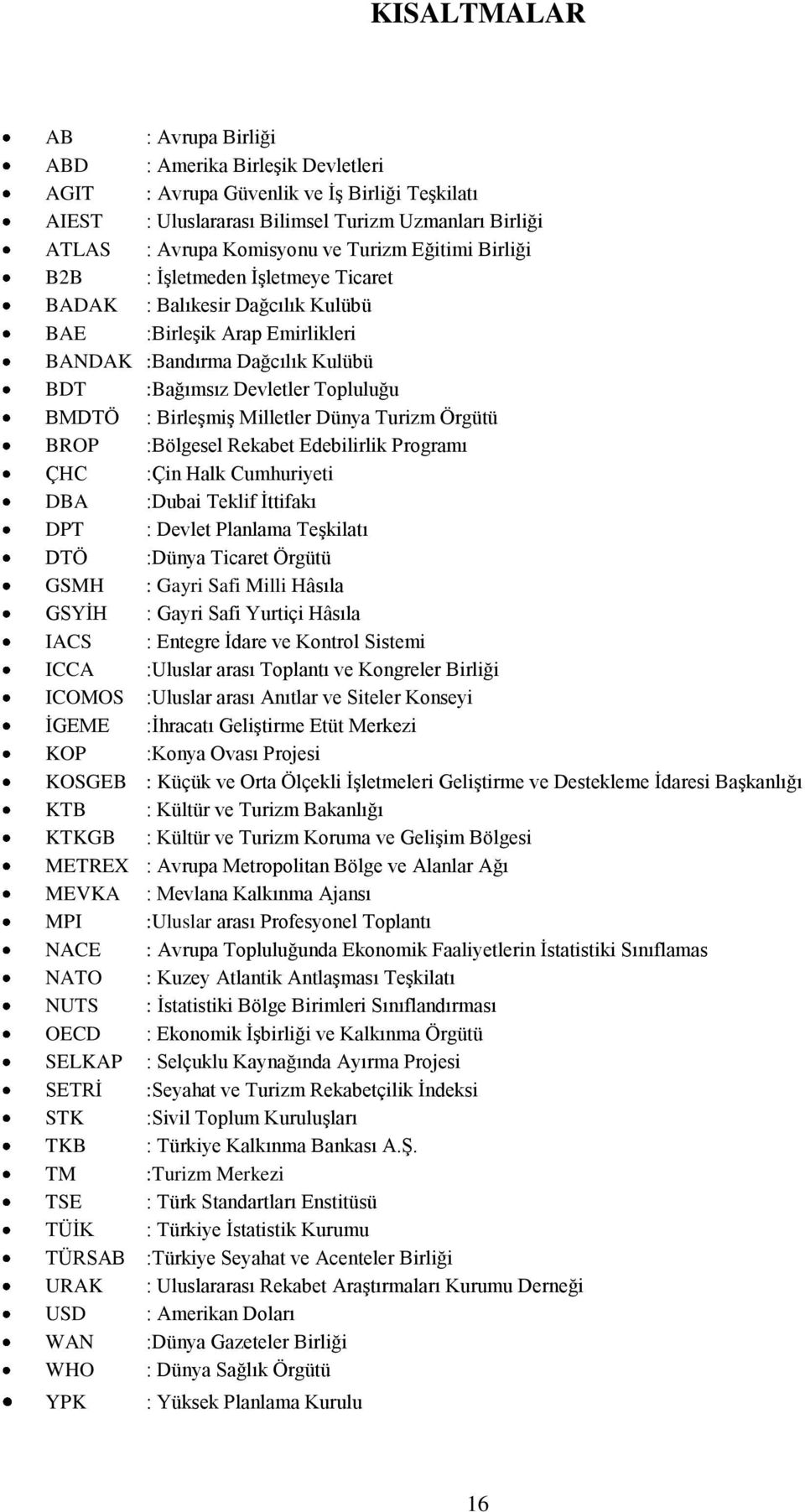 BirleĢmiĢ Milletler Dünya Turizm Örgütü BROP :Bölgesel Rekabet Edebilirlik Programı ÇHC :Çin Halk Cumhuriyeti DBA :Dubai Teklif Ġttifakı DPT : Devlet Planlama TeĢkilatı DTÖ :Dünya Ticaret Örgütü GSMH