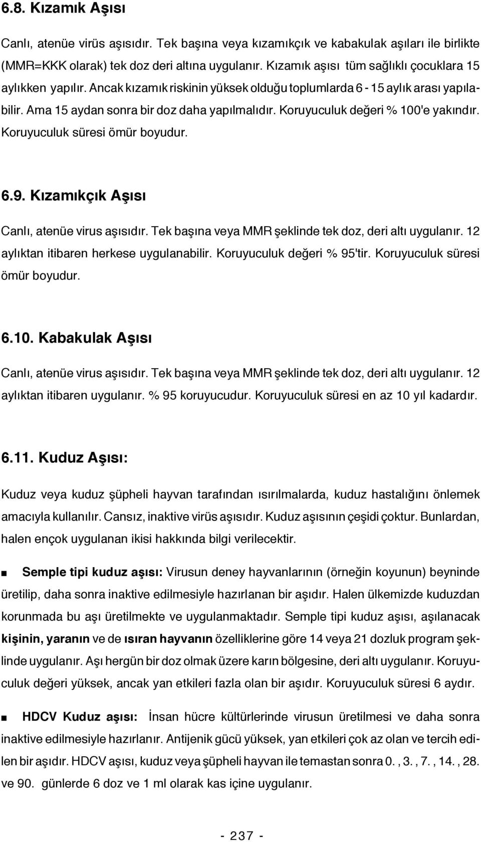 Koruyuculuk değeri % 100'e yakındır. Koruyuculuk süresi ömür boyudur. 6.9. Kızamıkçık Aşısı Canlı, atenüe virus aşısıdır. Tek başına veya MMR şeklinde tek doz, deri altı uygulanır.