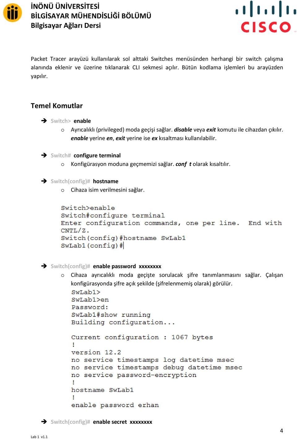 enable yerine en, exit yerine ise ex kısaltması kullanılabilir. Switch# configure terminal o Konfigürasyon moduna geçmemizi sağlar. conf t olarak kısaltılır.