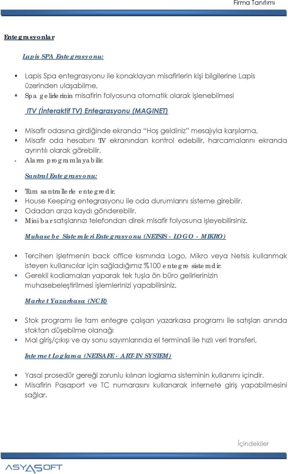 ekranda ayrıntılı olarak görebilir, Alarm programlayabilir. Santral Entegrasyonu: Tüm santrallerle entegredir. House Keeping entegrasyonu ile oda durumlarını sisteme girebilir.