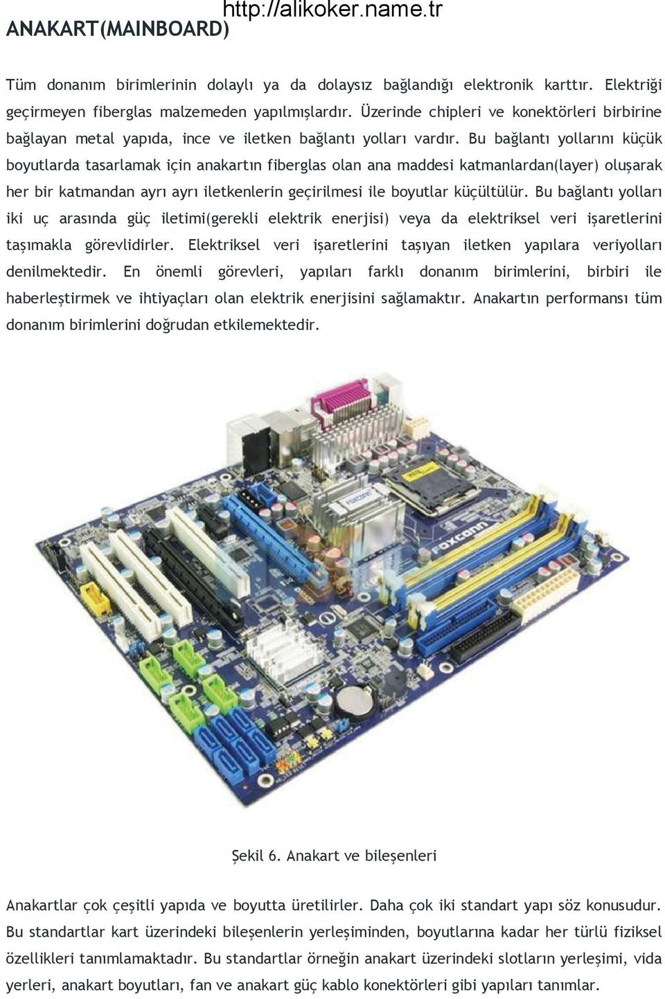 Bu bağlantı yollarını küçük boyutlarda tasarlamak için anakartın fiberglas olan ana maddesi katmanlardan(layer) oluşarak her bir katmandan ayrı ayrı iletkenlerin geçirilmesi ile boyutlar küçültülür.