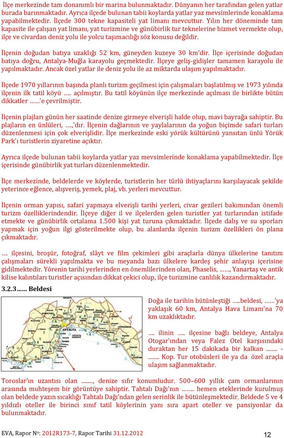 Yılın her döneminde tam kapasite ile çalışan yat limanı, yat turizmine ve günübirlik tur teknelerine hizmet vermekte olup, ilçe ve civardan deniz yolu ile yolcu taşımacılığı söz konusu değildir.