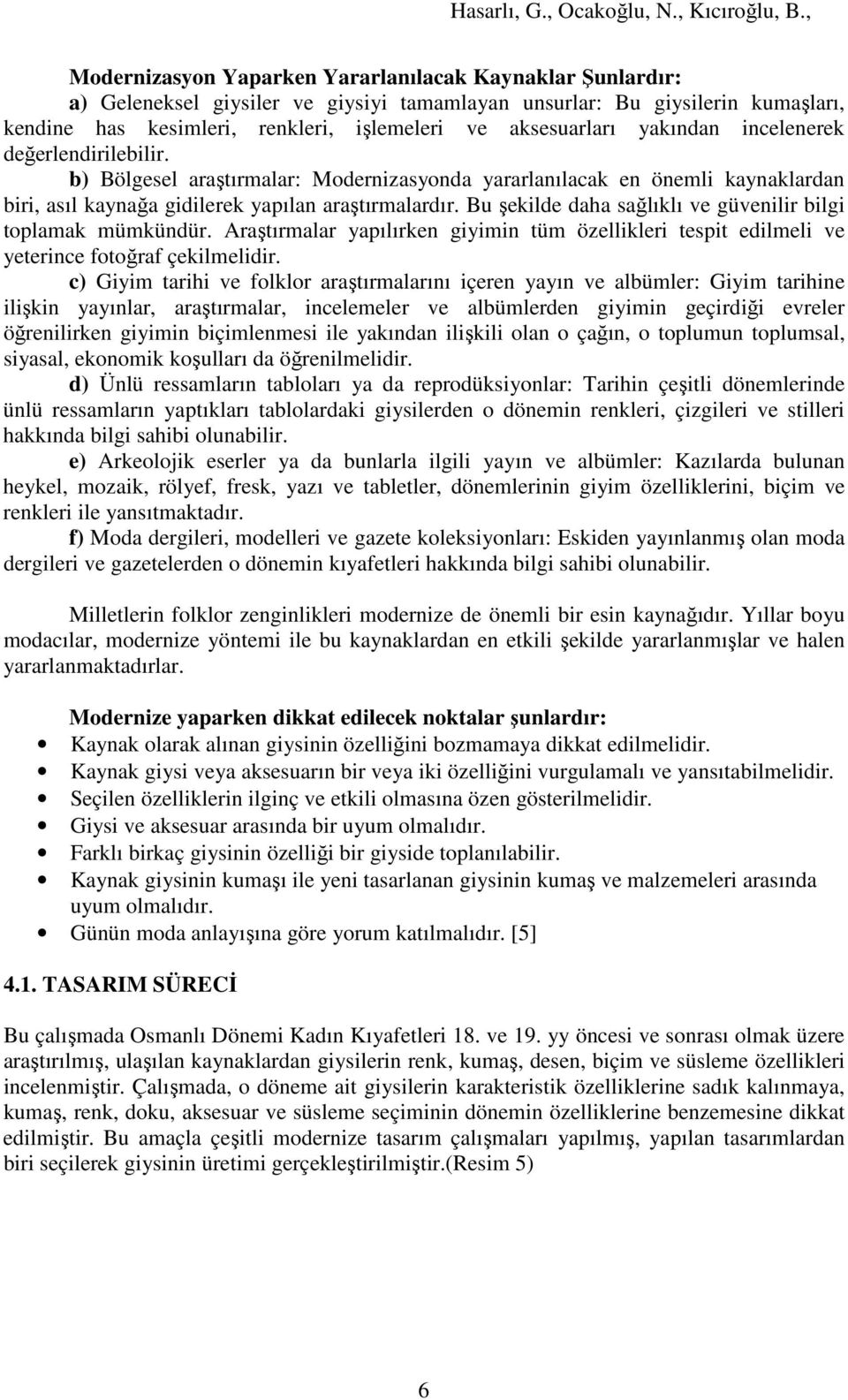 Bu şekilde daha sağlıklı ve güvenilir bilgi toplamak mümkündür. Araştırmalar yapılırken giyimin tüm özellikleri tespit edilmeli ve yeterince fotoğraf çekilmelidir.