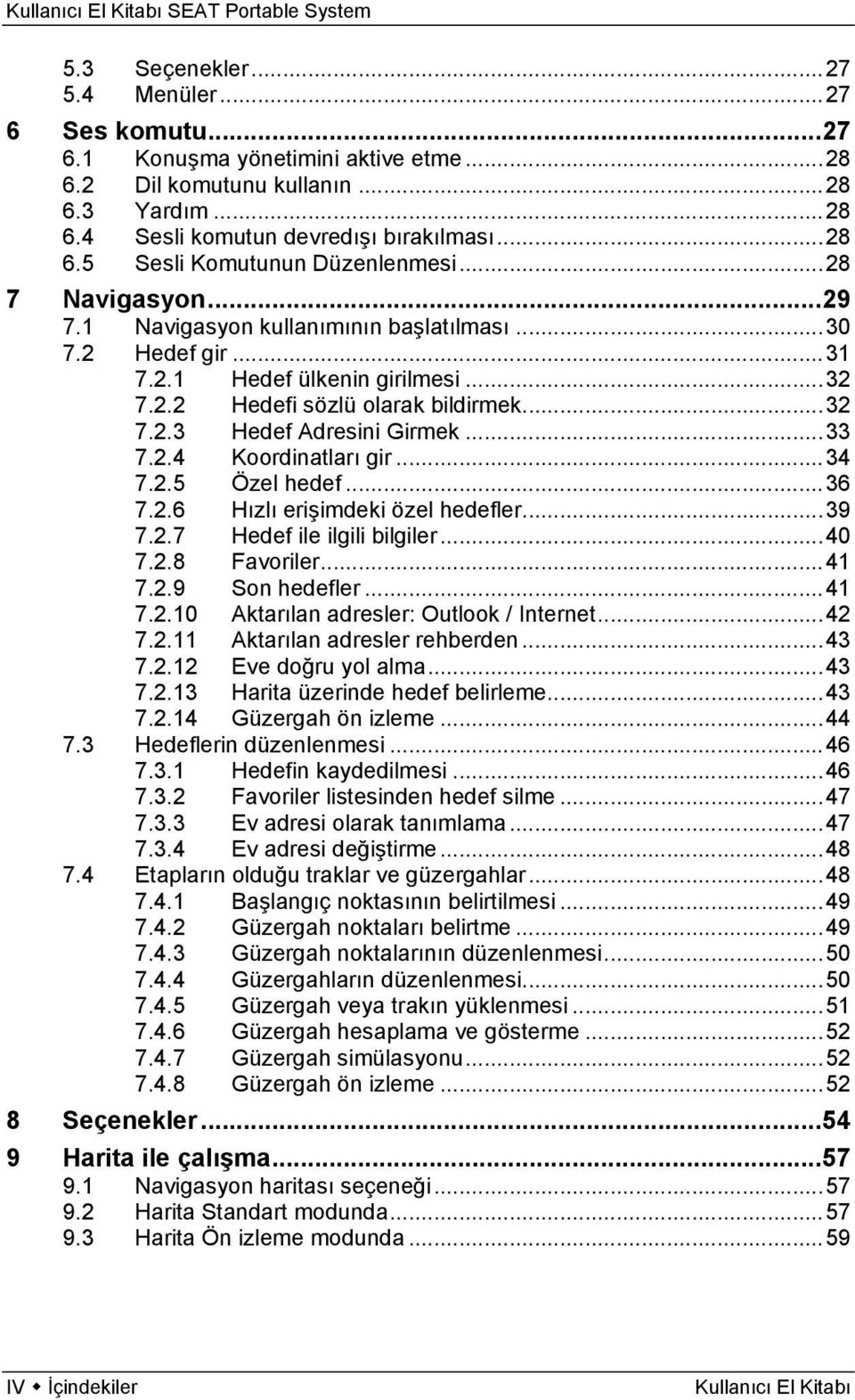 .. 33 7.2.4 Koordinatları gir... 34 7.2.5 Özel hedef... 36 7.2.6 Hızlı erişimdeki özel hedefler... 39 7.2.7 Hedef ile ilgili bilgiler... 40 7.2.8 Favoriler... 41 7.2.9 Son hedefler... 41 7.2.10 Aktarılan adresler: Outlook / Internet.