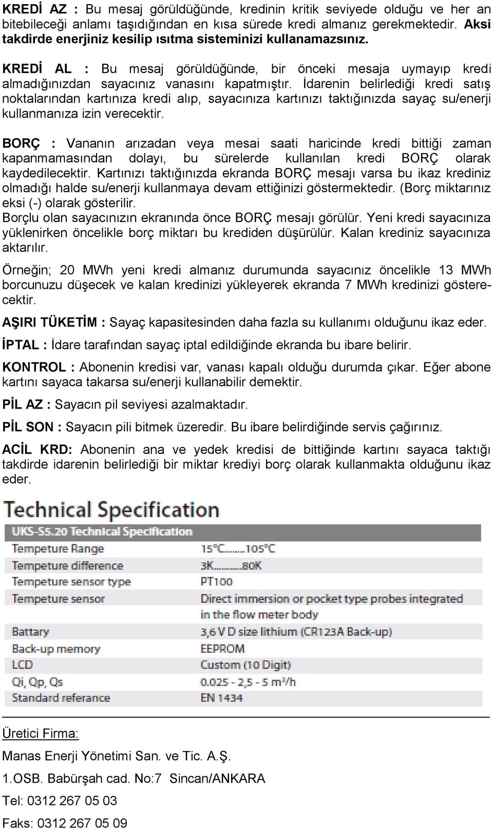 İdarenin belirlediği kredi satış noktalarından kartınıza kredi alıp, sayacınıza kartınızı taktığınızda sayaç su/enerji kullanmanıza izin verecektir.