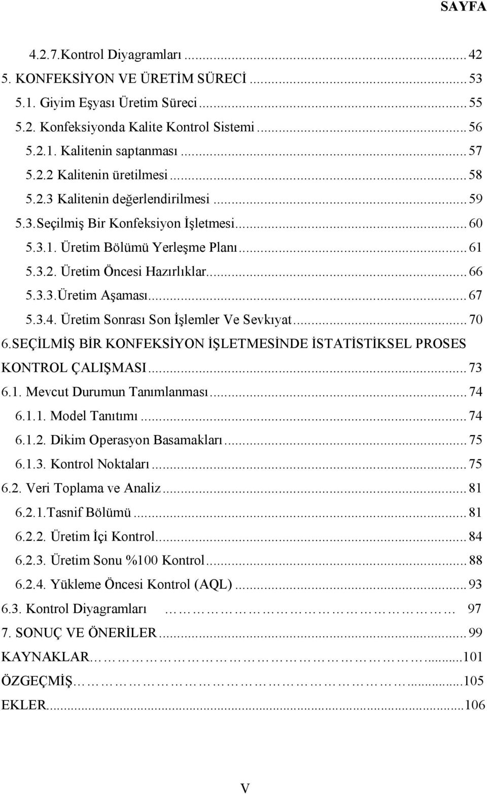 3.3.Üretim Aşaması... 67 5.3.4. Üretim Sonrası Son İşlemler Ve Sevkıyat... 70 6.SEÇİLMİŞ BİR KONFEKSİYON İŞLETMESİNDE İSTATİSTİKSEL PROSES KONTROL ÇALIŞMASI... 73 6.1. Mevcut Durumun Tanımlanması.