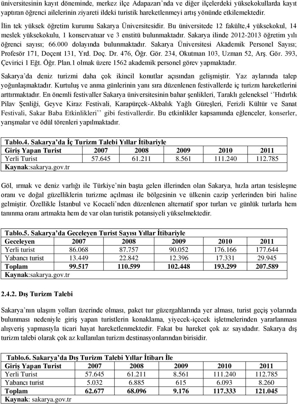 Sakarya ilinde 2012-2013 öğretim yılı öğrenci sayısı; 66.000 dolayında bulunmaktadır. Sakarya Üniversitesi Akademik Personel Sayısı; Profesör 171, Doçent 131, Yrd. Doç. Dr. 476, Öğr. Gör.