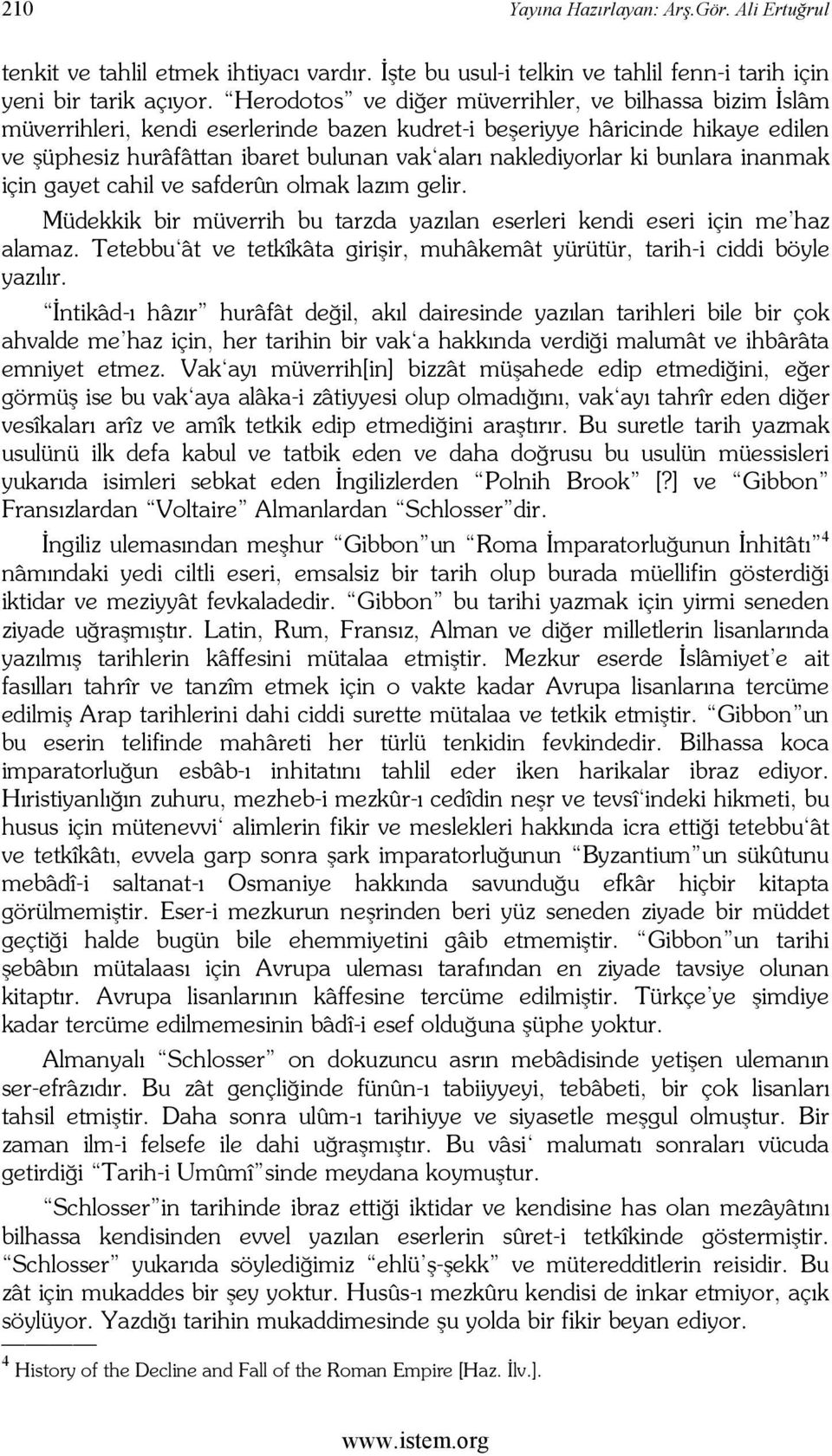 ki bunlara inanmak için gayet cahil ve safderûn olmak lazım gelir. Müdekkik bir müverrih bu tarzda yazılan eserleri kendi eseri için me haz alamaz.