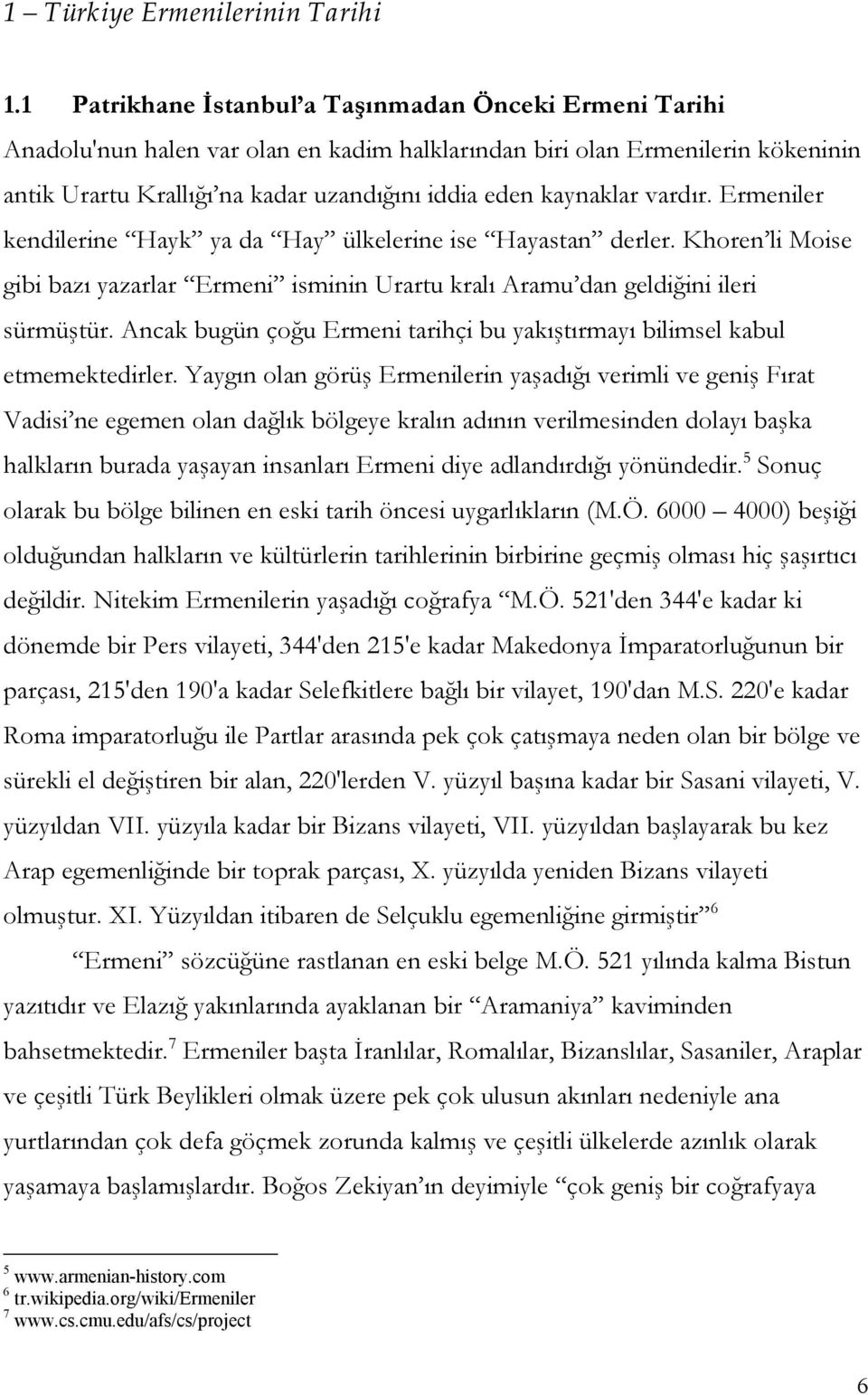 vardır. Ermeniler kendilerine Hayk ya da Hay ülkelerine ise Hayastan derler. Khoren li Moise gibi bazı yazarlar Ermeni isminin Urartu kralı Aramu dan geldiğini ileri sürmüştür.