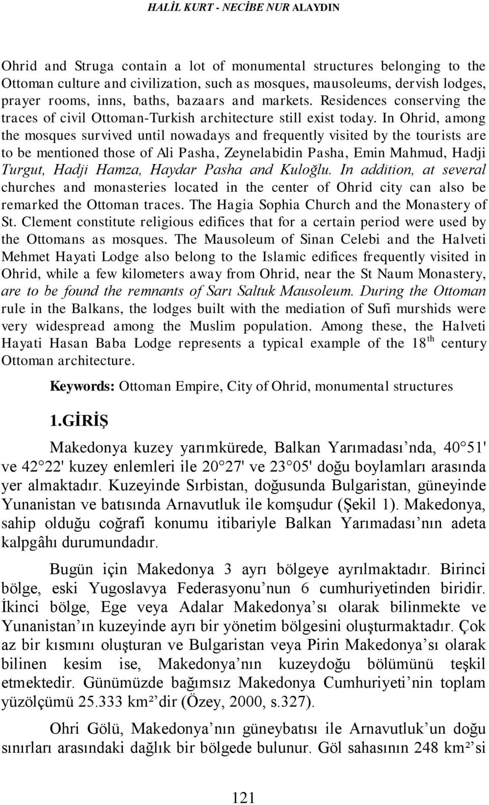 In Ohrid, among the mosques survived until nowadays and frequently visited by the tourists are to be mentioned those of Ali Pasha, Zeynelabidin Pasha, Emin Mahmud, Hadji Turgut, Hadji Hamza, Haydar