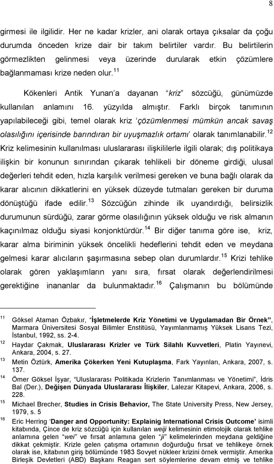 yüzyılda almıştır. Farklı birçok tanımının yapılabileceği gibi, temel olarak kriz çözümlenmesi mümkün ancak savaş olasılığını içerisinde barındıran bir uyuşmazlık ortamı olarak tanımlanabilir.