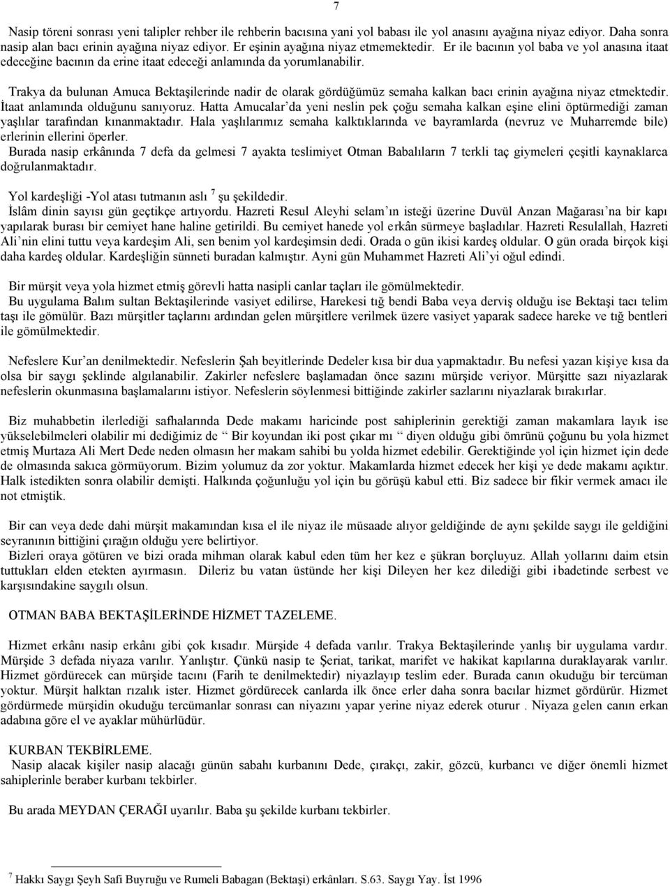 Trakya da bulunan Amuca Bektaşilerinde nadir de olarak gördüğümüz semaha kalkan bacı erinin ayağına niyaz etmektedir. İtaat anlamında olduğunu sanıyoruz.