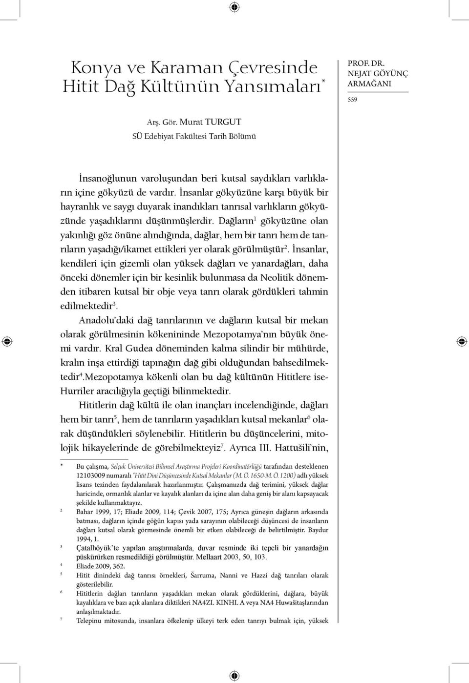 İnsanlar gökyüzüne karşı büyük bir hayranlık ve saygı duyarak inandıkları tanrısal varlıkların gökyüzünde yaşadıklarını düşünmüşlerdir.