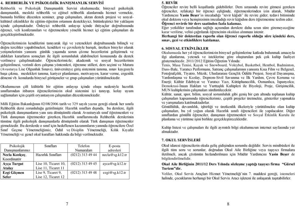 çalışmaktadır. Önleyici rehberlik anlayışı içinde ihtiyaçlar doğrultusunda öğrenci, veli konferansları ve öğretmenlere yönelik hizmet içi eğitim çalışmaları da gerçekleştirilmektedir.