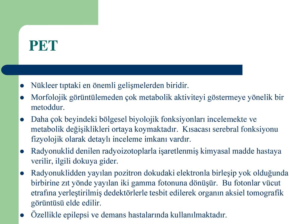 Kısacası serebral fonksiyonu fizyolojik olarak detaylı inceleme imkanı vardır. Radyonuklid denilen radyoizotoplarla işaretlenmiş kimyasal madde hastaya verilir, ilgili dokuya gider.