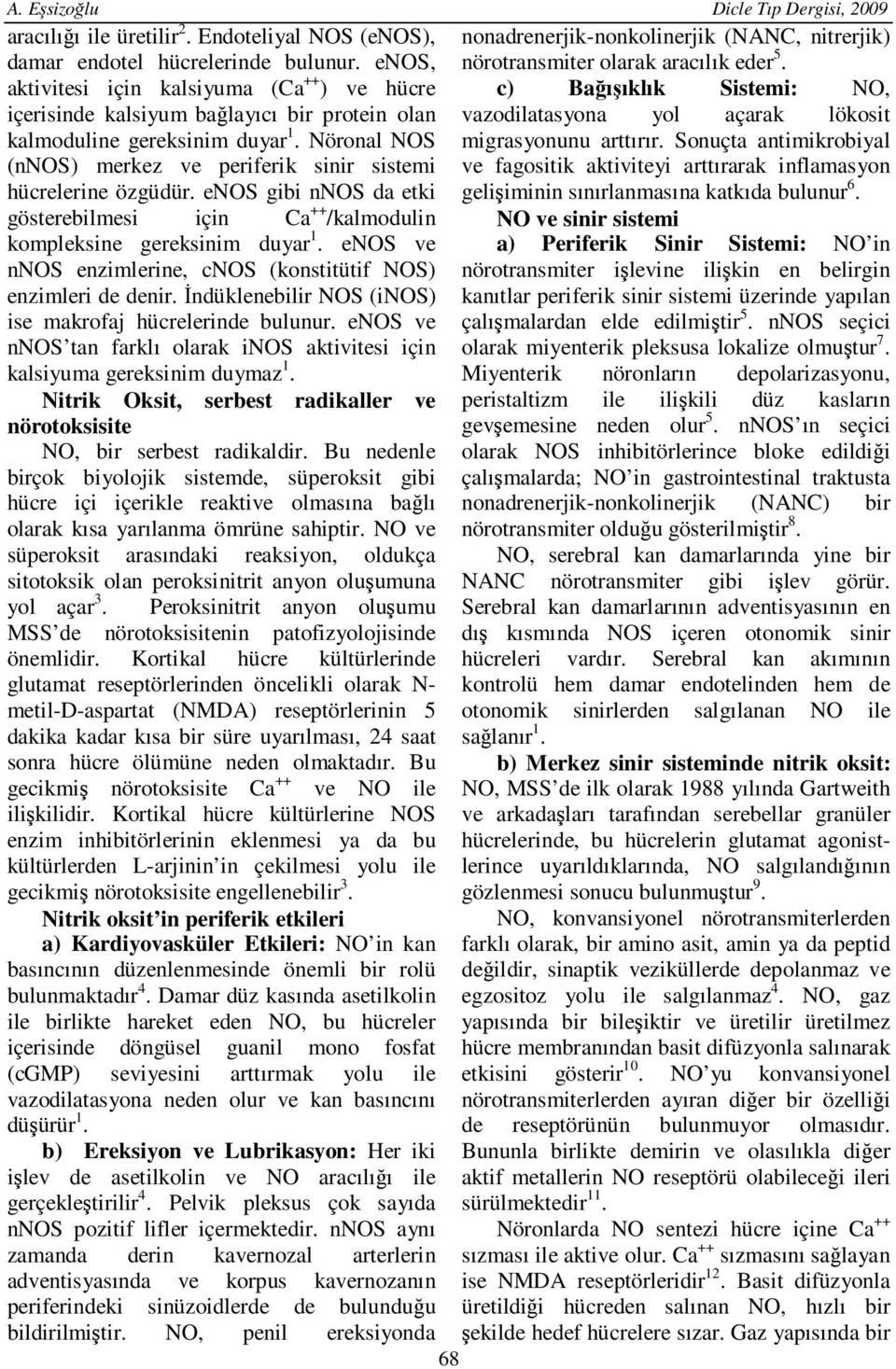 Nöronal NOS (nnos) merkez ve periferik sinir sistemi hücrelerine özgüdür. enos gibi nnos da etki gösterebilmesi için Ca ++ /kalmodulin kompleksine gereksinim duyar 1.