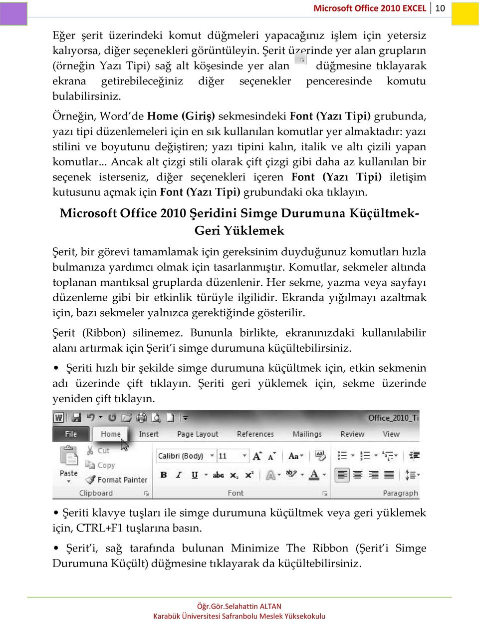 Örneğin, Word de Home (Giriş) sekmesindeki Font (Yazı Tipi) grubunda, yazı tipi düzenlemeleri için en sık kullanılan komutlar yer almaktadır: yazı stilini ve boyutunu değiştiren; yazı tipini kalın,