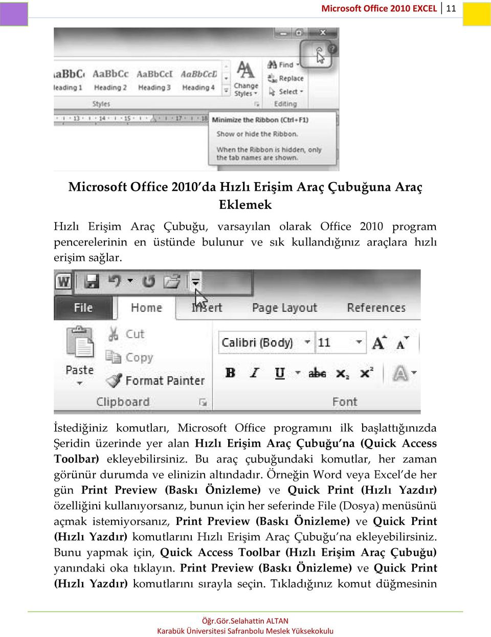 İstediğiniz komutları, Microsoft Office programını ilk başlattığınızda Şeridin üzerinde yer alan Hızlı Erişim Araç Çubuğu na (Quick Access Toolbar) ekleyebilirsiniz.