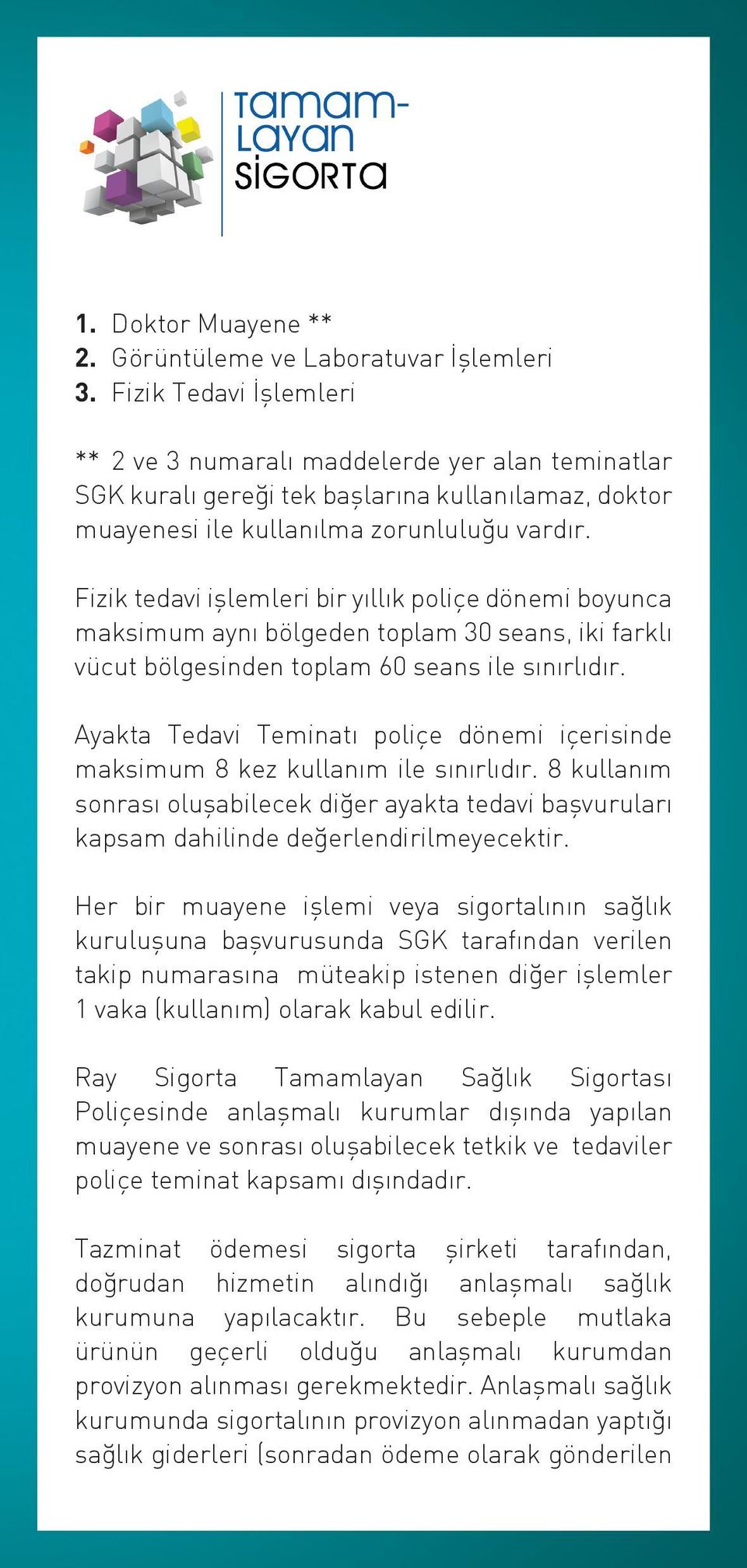 Fizik tedavi işlemleri bir yıllık poliçe dönemi boyunca maksimum aynı bölgeden toplam 3 seans, iki farklı vücut bölgesinden toplam 6 seans ile sınırlıdır.