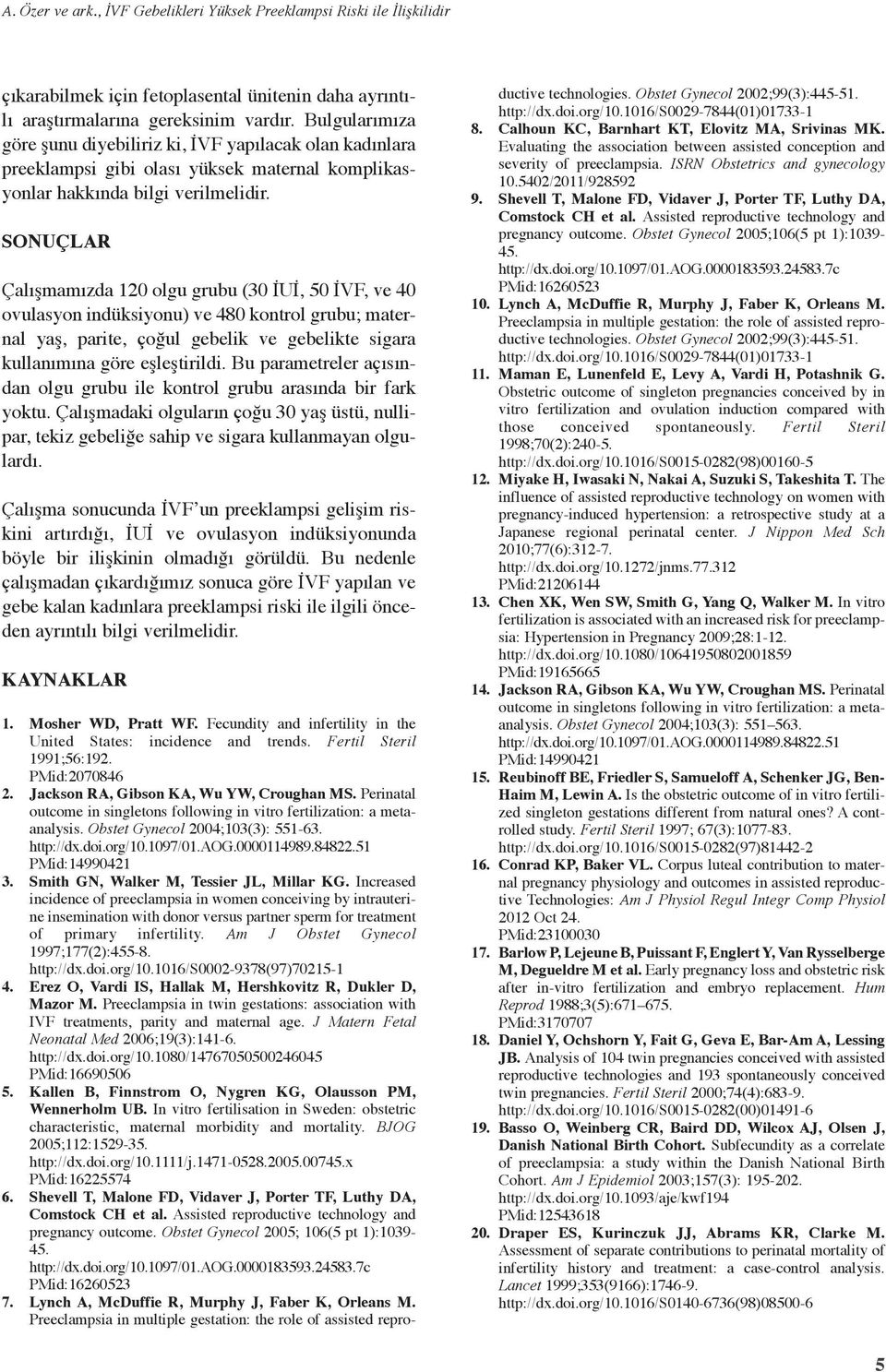 SONUÇLAR Çalışmamızda 120 olgu grubu (30 İUİ, 50 İVF, ve 40 ovulasyon indüksiyonu) ve 480 kontrol grubu; maternal yaş, parite, çoğul gebelik ve gebelikte sigara kullanımına göre eşleştirildi.