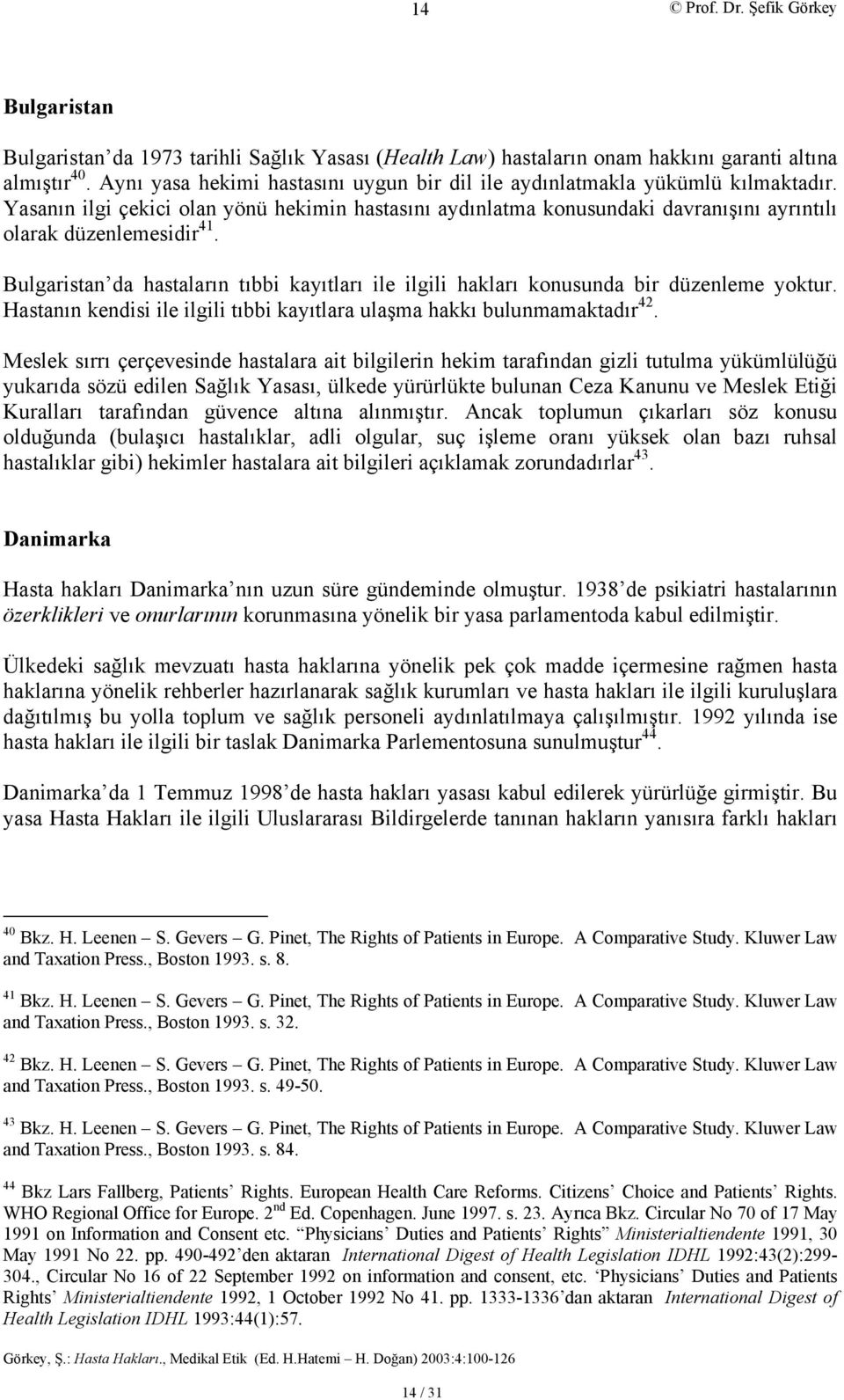 Bulgaristan da hastaların tıbbi kayıtları ile ilgili hakları konusunda bir düzenleme yoktur. Hastanın kendisi ile ilgili tıbbi kayıtlara ulaşma hakkı bulunmamaktadır 42.