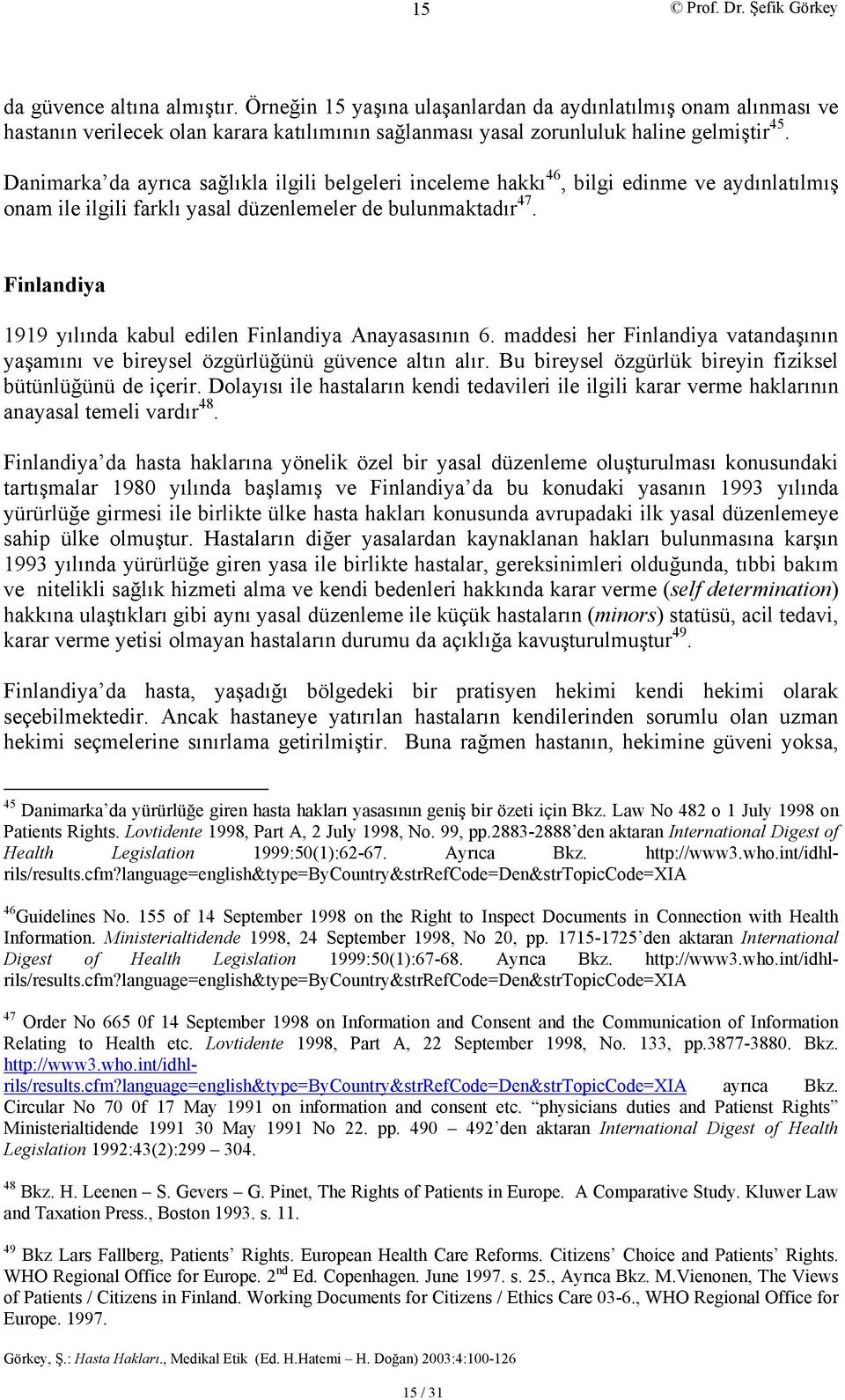 Finlandiya 1919 yılında kabul edilen Finlandiya Anayasasının 6. maddesi her Finlandiya vatandaşının yaşamını ve bireysel özgürlüğünü güvence altın alır.