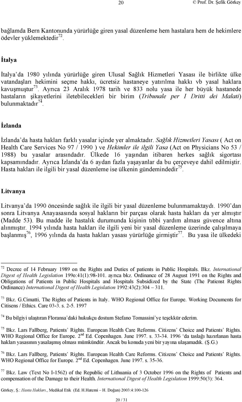 Ayrıca 23 Aralık 1978 tarih ve 833 nolu yasa ile her büyük hastanede hastaların şikayetlerini iletebilecekleri bir birim (Tribunale per I Dritti dei Malati) bulunmaktadır 74.