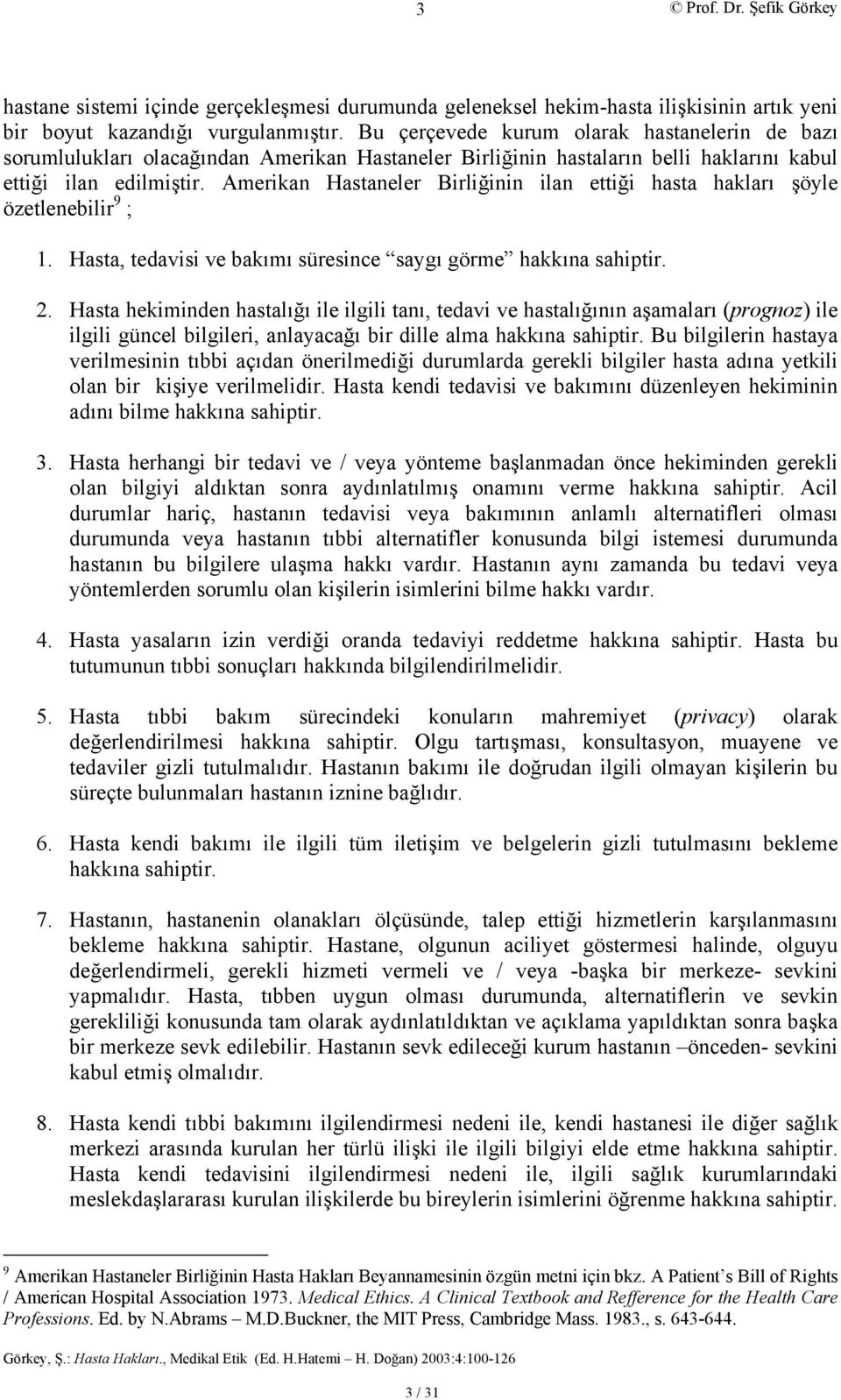 Amerikan Hastaneler Birliğinin ilan ettiği hasta hakları şöyle özetlenebilir 9 ; 1. Hasta, tedavisi ve bakımı süresince saygı görme hakkına sahiptir. 2.