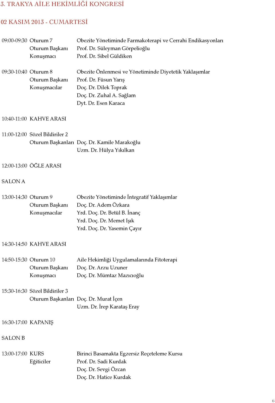 Dr. Zuhal A. Sağlam Dyt. Dr. Esen Karaca 0:40-:00 KAHVE ARASI :00-2:00 Sözel Bildiriler 2 Oturum Başkanları Doç. Dr. Kamile Marakoğlu Uzm. Dr. Hülya Yıkılkan 2:00-3:00 ÖĞLE ARASI SALON A 3:00-4:30 Oturum 9 Obezite Yönetiminde İntegratif Yaklaşımlar Oturum Başkanı Doç.