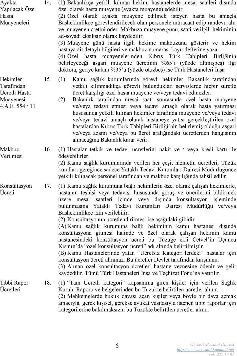 (2) Özel olarak ayakta muayene edilmek isteyen hasta bu amaçla aşhekimlikçe görevlendirilecek olan personele müracaat edip randevu alır ve muayene ücretini öder.