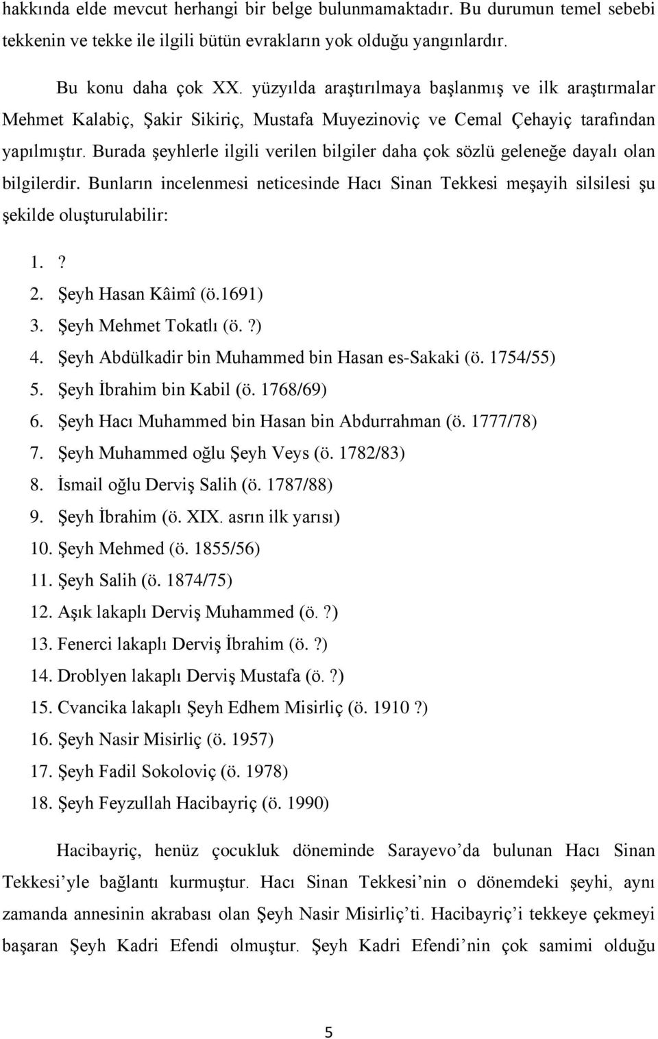 Burada şeyhlerle ilgili verilen bilgiler daha çok sözlü geleneğe dayalı olan bilgilerdir. Bunların incelenmesi neticesinde Hacı Sinan Tekkesi meşayih silsilesi şu şekilde oluşturulabilir: 1.? 2.