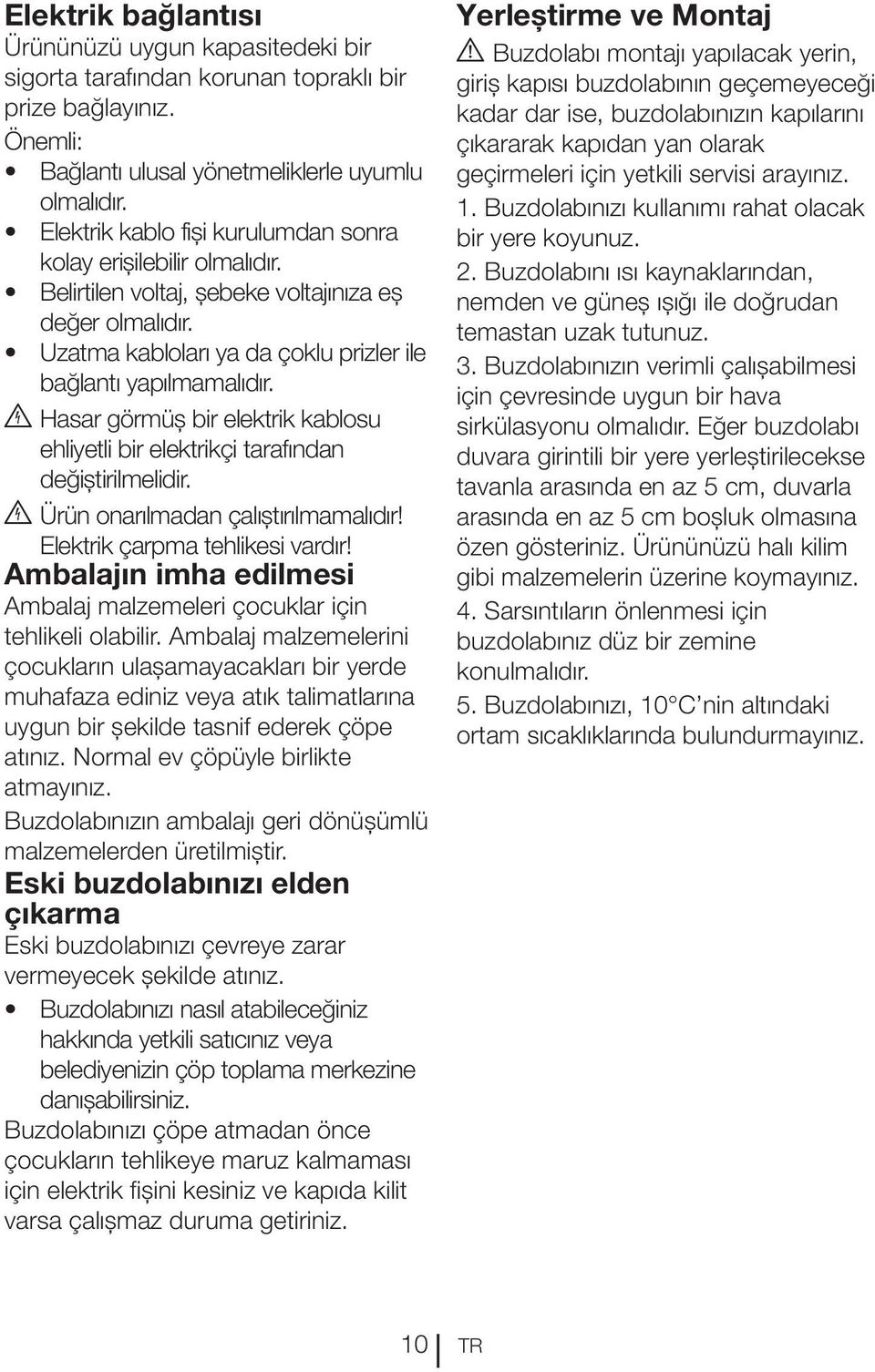 B Hasar görmüş bir elektrik kablosu ehliyetli bir elektrikçi tarafından değiştirilmelidir. B Ürün onarılmadan çalıştırılmamalıdır! Elektrik çarpma tehlikesi vardır!