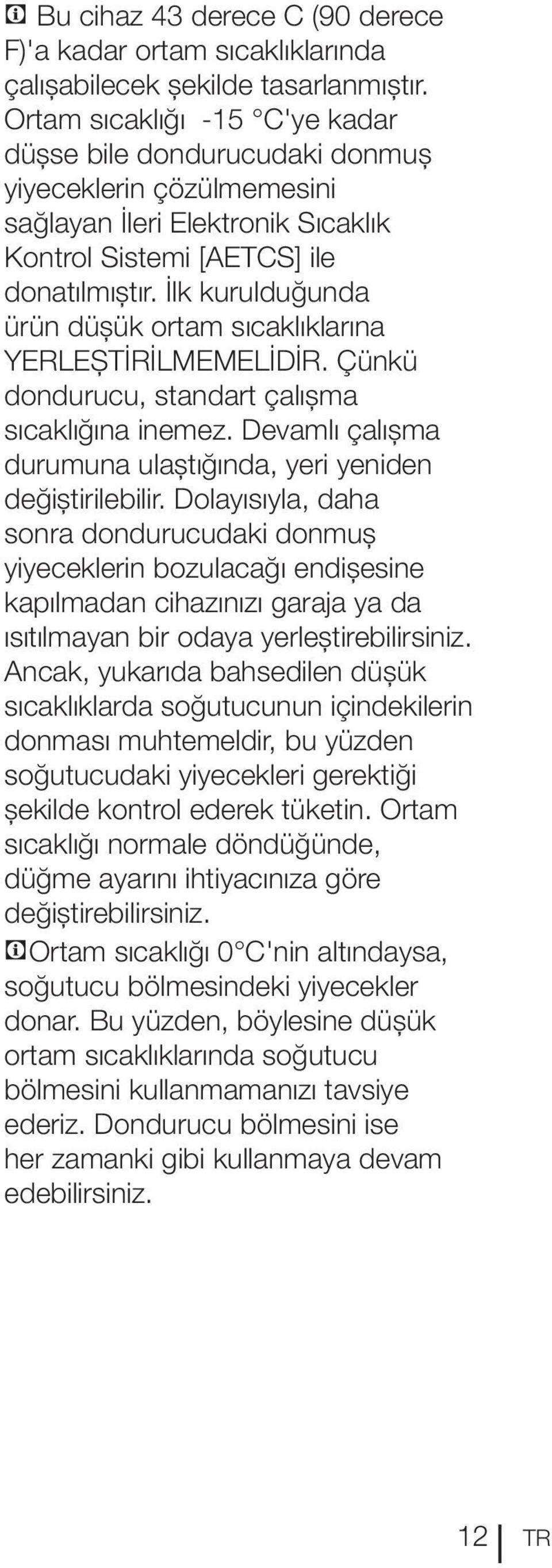 İlk kurulduğunda ürün düşük ortam sıcaklıklarına YERLEŞTİRİLMEMELİDİR. Çünkü dondurucu, standart çalışma sıcaklığına inemez. Devamlı çalışma durumuna ulaştığında, yeri yeniden değiştirilebilir.