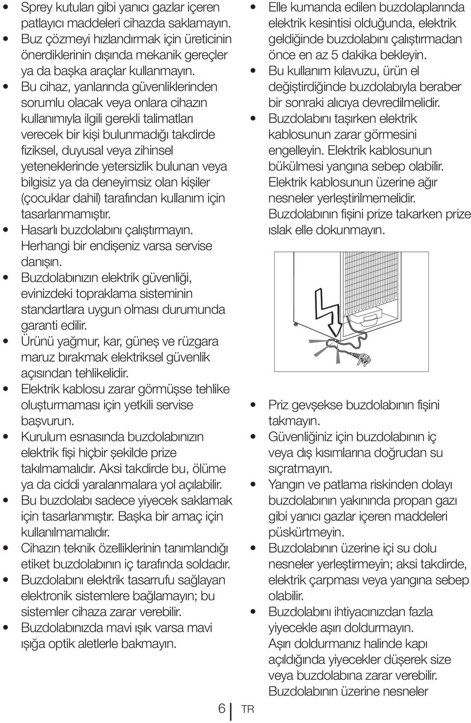 yetersizlik bulunan veya bilgisiz ya da deneyimsiz olan kişiler (çocuklar dahil) tarafından kullanım için tasarlanmamıştır. Hasarlı buzdolabını çalıştırmayın.